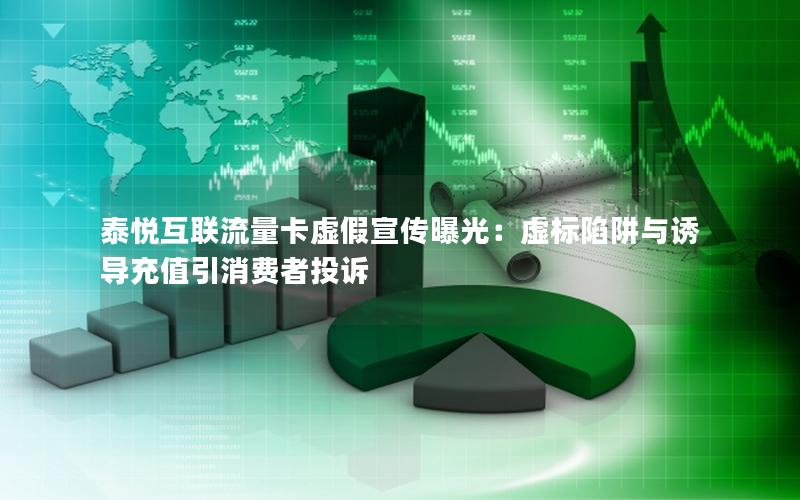 泰悦互联流量卡虚假宣传曝光：虚标陷阱与诱导充值引消费者投诉