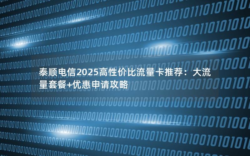 泰顺电信2025高性价比流量卡推荐：大流量套餐+优惠申请攻略