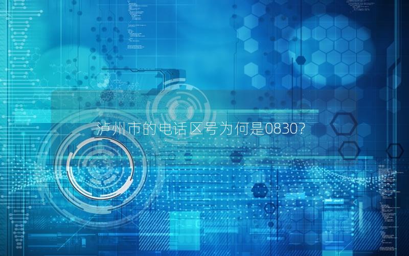 泸州市的电话区号为何是0830？