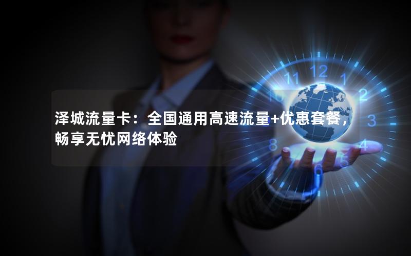泽城流量卡：全国通用高速流量+优惠套餐，畅享无忧网络体验