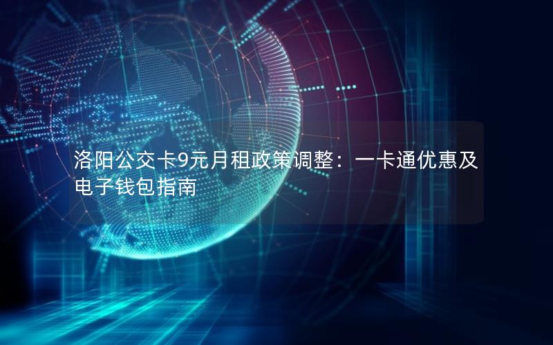 洛阳公交卡9元月租政策调整：一卡通优惠及电子钱包指南