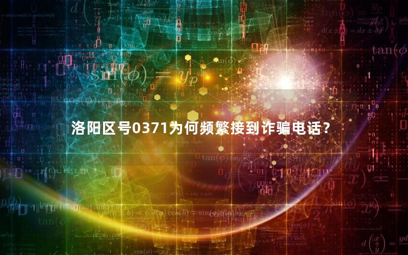 洛阳区号0371为何频繁接到诈骗电话？