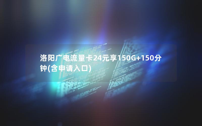 洛阳广电流量卡24元享150G+150分钟(含申请入口)
