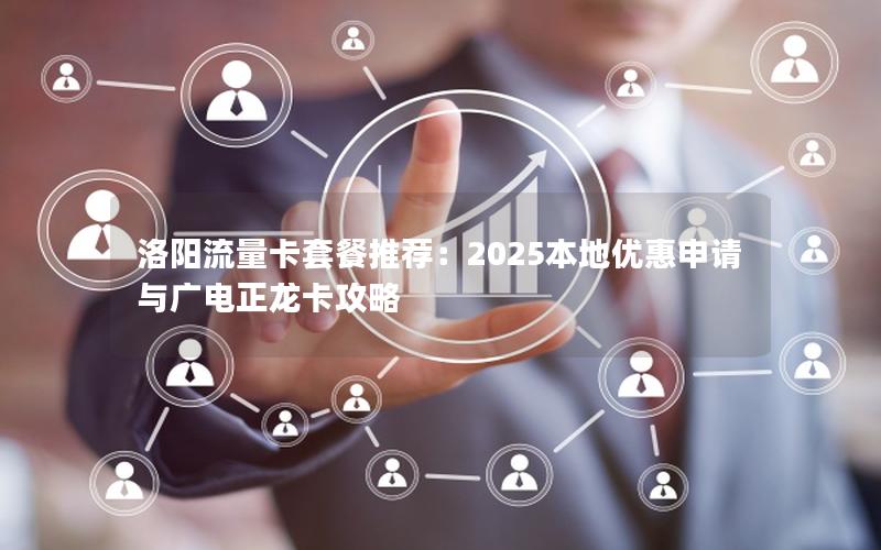 洛阳流量卡套餐推荐：2025本地优惠申请与广电正龙卡攻略