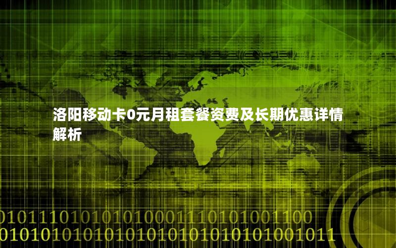 洛阳移动卡0元月租套餐资费及长期优惠详情解析