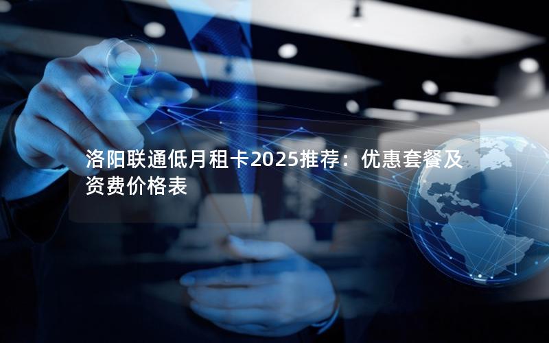 洛阳联通低月租卡2025推荐：优惠套餐及资费价格表