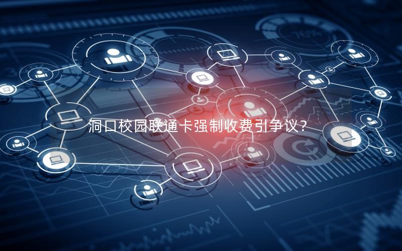 洞口校园联通卡强制收费引争议？