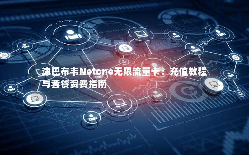 津巴布韦Netone无限流量卡：充值教程与套餐资费指南