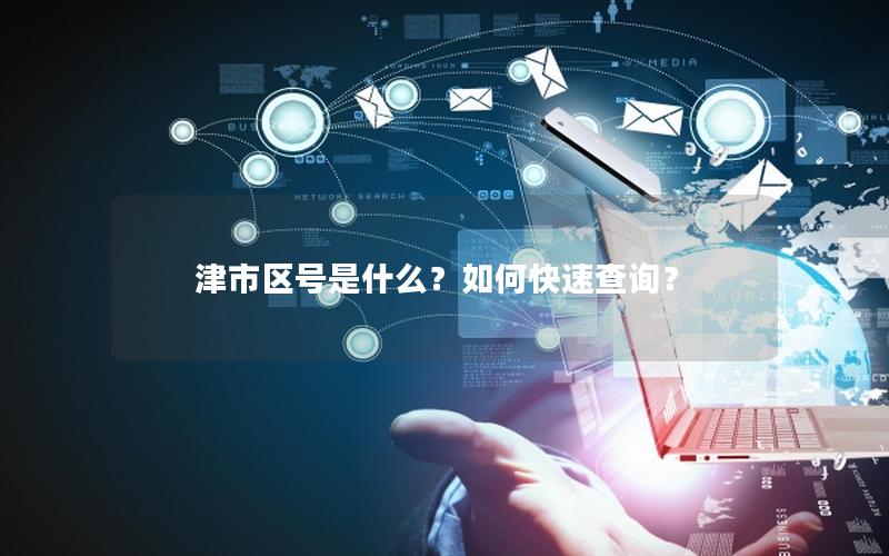 津市区号是什么？如何快速查询？