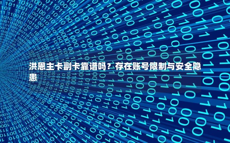 洪恩主卡副卡靠谱吗？存在账号限制与安全隐患