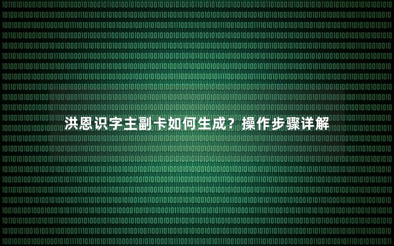 洪恩识字主副卡如何生成？操作步骤详解