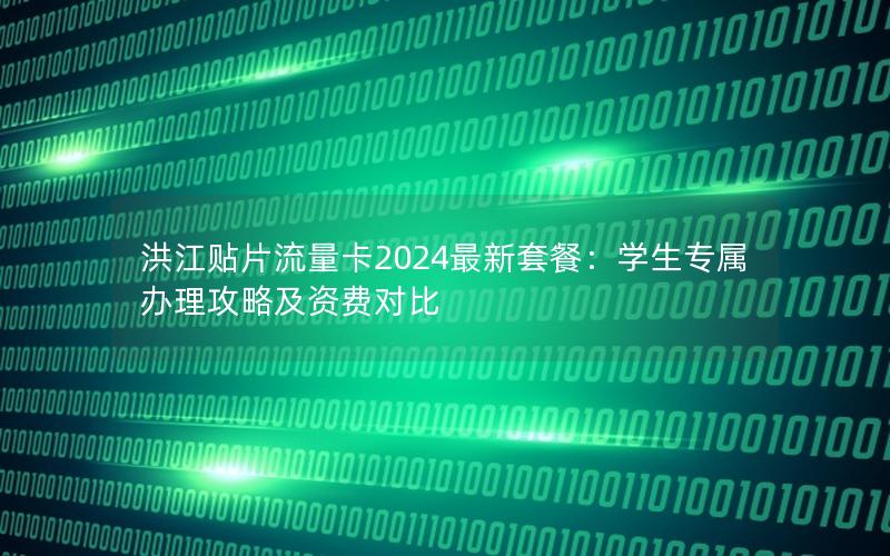 洪江贴片流量卡2024最新套餐：学生专属办理攻略及资费对比