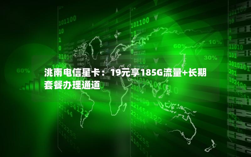 洮南电信星卡：19元享185G流量+长期套餐办理通道