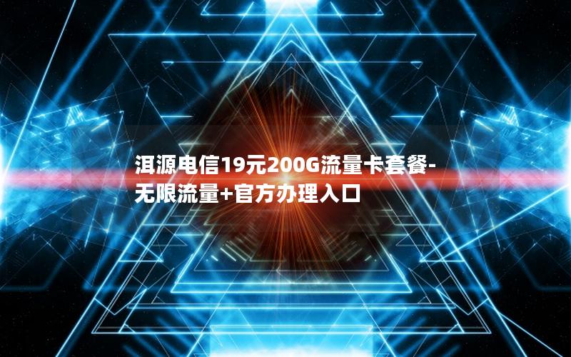 洱源电信19元200G流量卡套餐-无限流量+官方办理入口