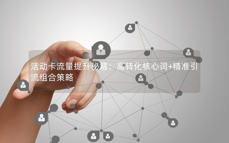 活动卡流量提升秘籍：高转化核心词+精准引流组合策略