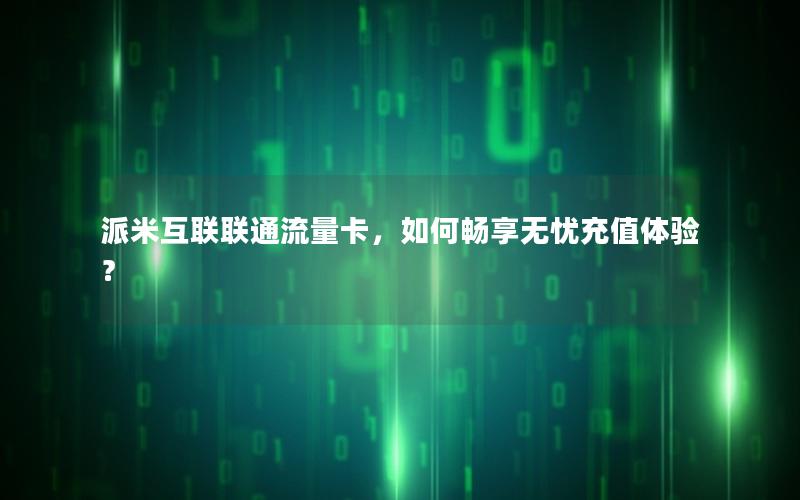 派米互联联通流量卡，如何畅享无忧充值体验？