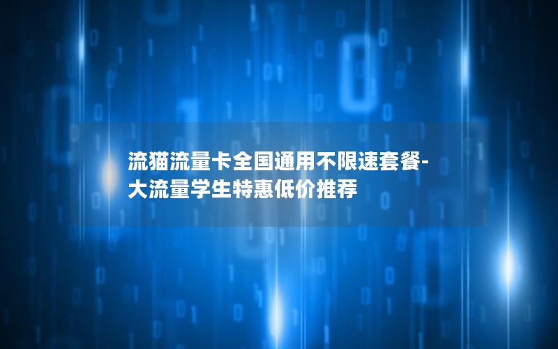 流猫流量卡全国通用不限速套餐-大流量学生特惠低价推荐