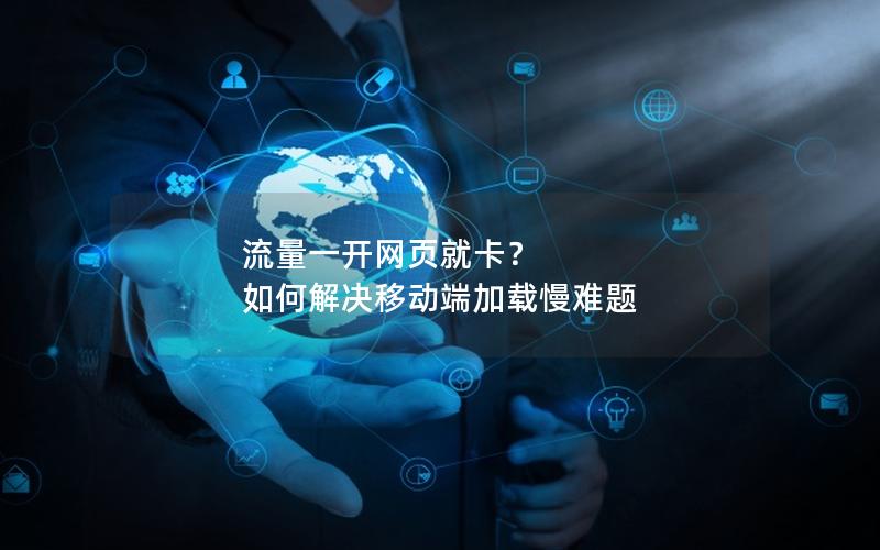 流量一开网页就卡？ 如何解决移动端加载慢难题