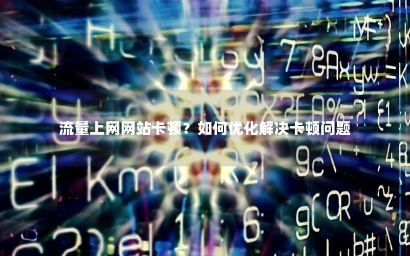 流量上网网站卡顿？如何优化解决卡顿问题