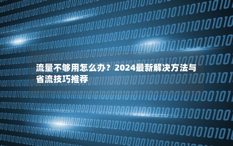 流量不够用怎么办？2024最新解决方法与省流技巧推荐