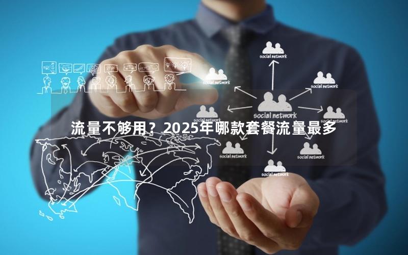 流量不够用？2025年哪款套餐流量最多