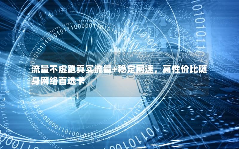 流量不虚跑真实流量+稳定网速，高性价比随身网络首选卡
