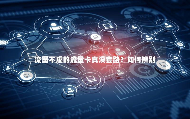 流量不虚的流量卡真没套路？如何辨别