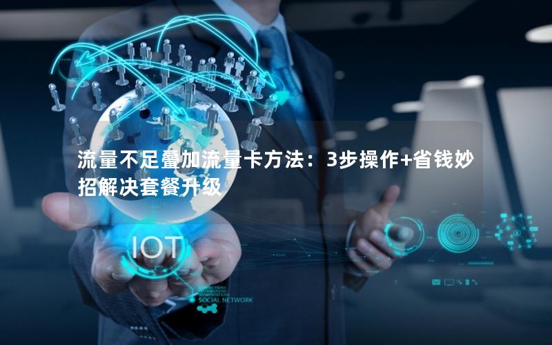 流量不足叠加流量卡方法：3步操作+省钱妙招解决套餐升级