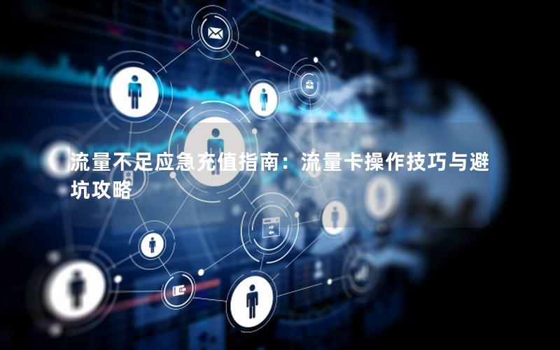 流量不足应急充值指南：流量卡操作技巧与避坑攻略