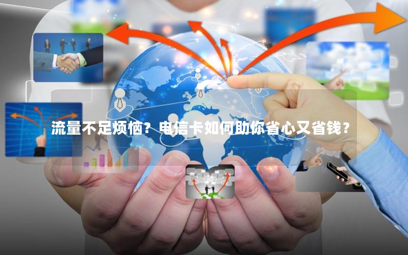 流量不足烦恼？电信卡如何助你省心又省钱？