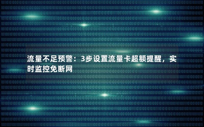 流量不足预警：3步设置流量卡超额提醒，实时监控免断网