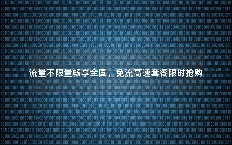 流量不限量畅享全国，免流高速套餐限时抢购