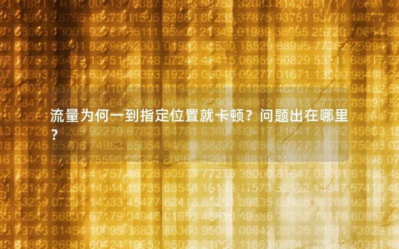 流量为何一到指定位置就卡顿？问题出在哪里？