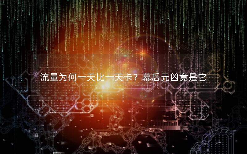 流量为何一天比一天卡？幕后元凶竟是它
