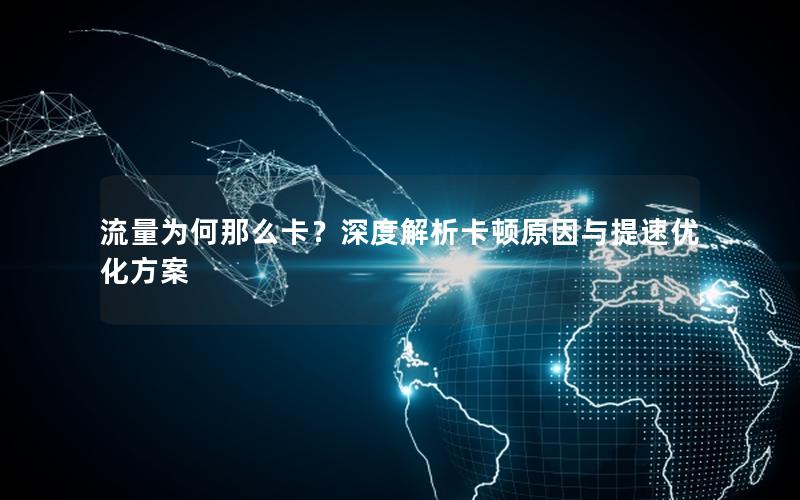 流量为何那么卡？深度解析卡顿原因与提速优化方案