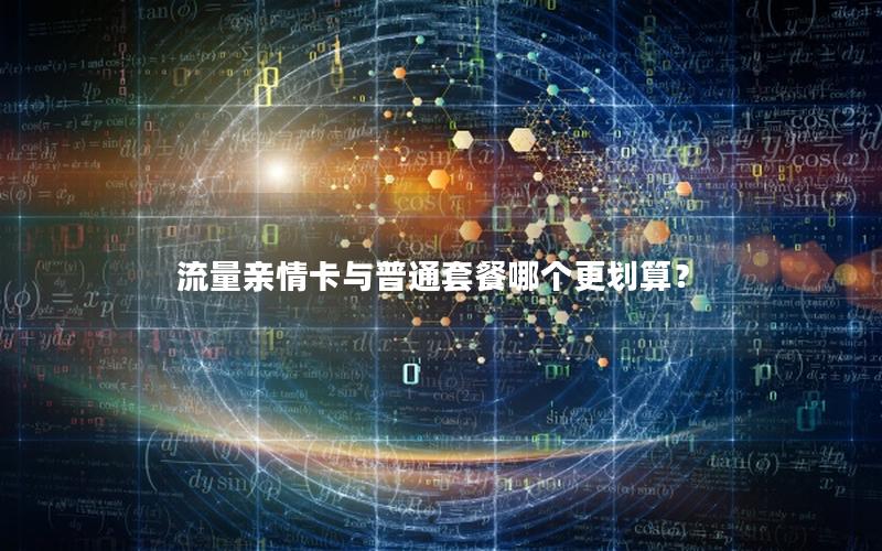 流量亲情卡与普通套餐哪个更划算？