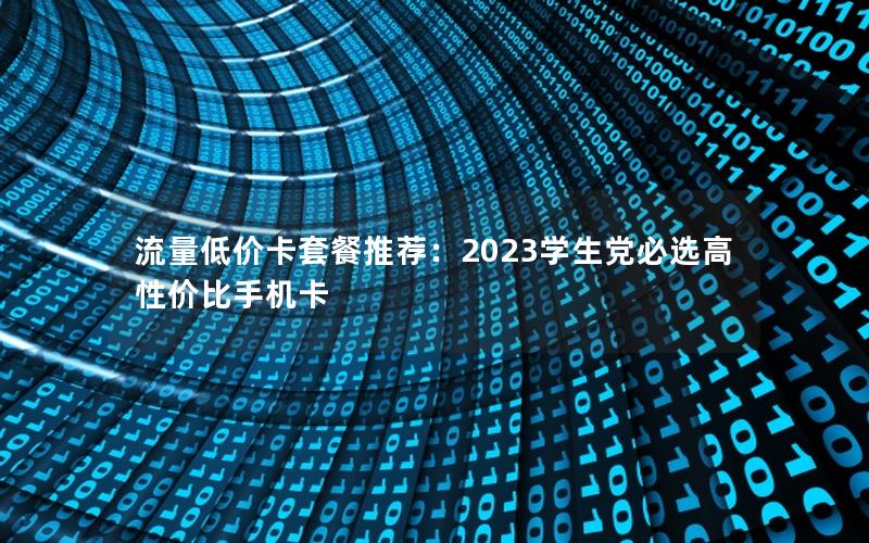 流量低价卡套餐推荐：2023学生党必选高性价比手机卡