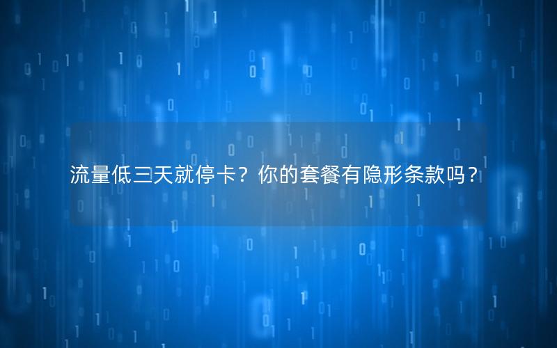 流量低三天就停卡？你的套餐有隐形条款吗？