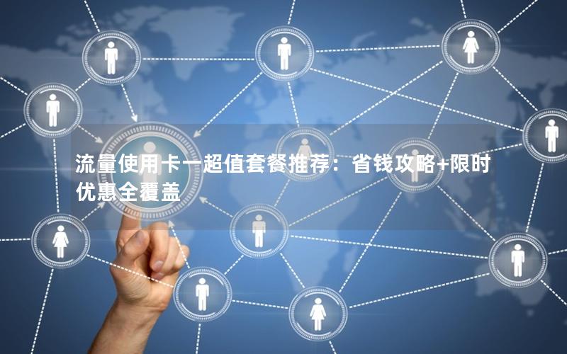 流量使用卡一超值套餐推荐：省钱攻略+限时优惠全覆盖