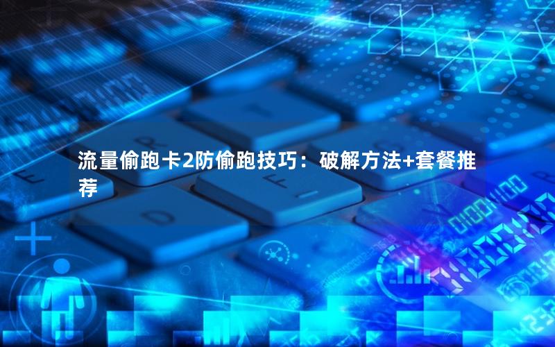流量偷跑卡2防偷跑技巧：破解方法+套餐推荐