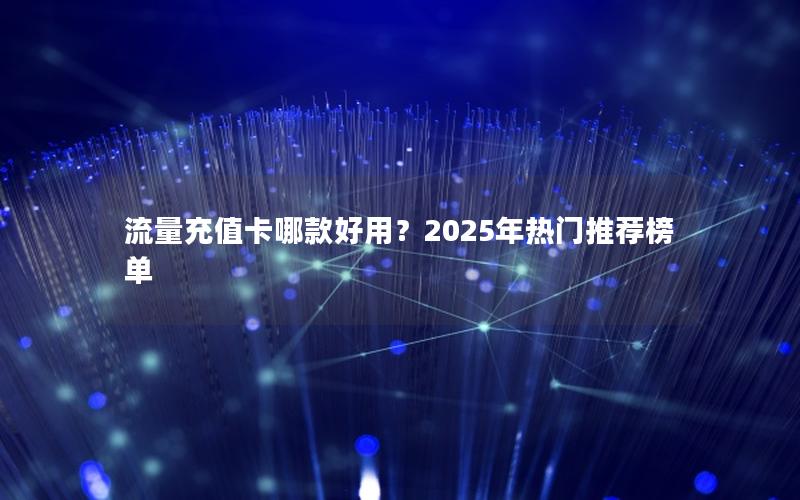 流量充值卡哪款好用？2025年热门推荐榜单