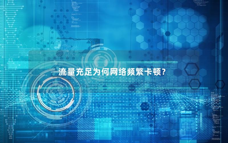 流量充足为何网络频繁卡顿？