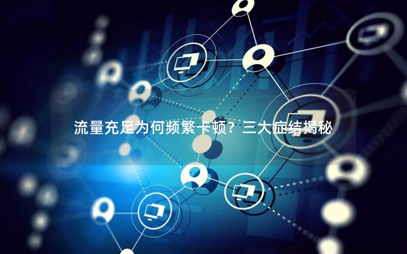 流量充足为何频繁卡顿？三大症结揭秘