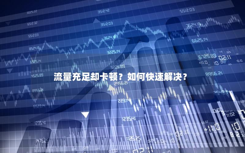 流量充足却卡顿？如何快速解决？