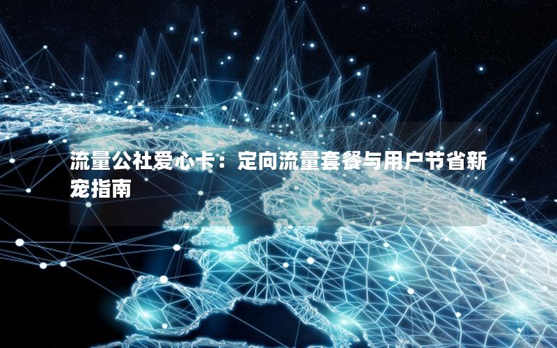 流量公社爱心卡：定向流量套餐与用户节省新宠指南