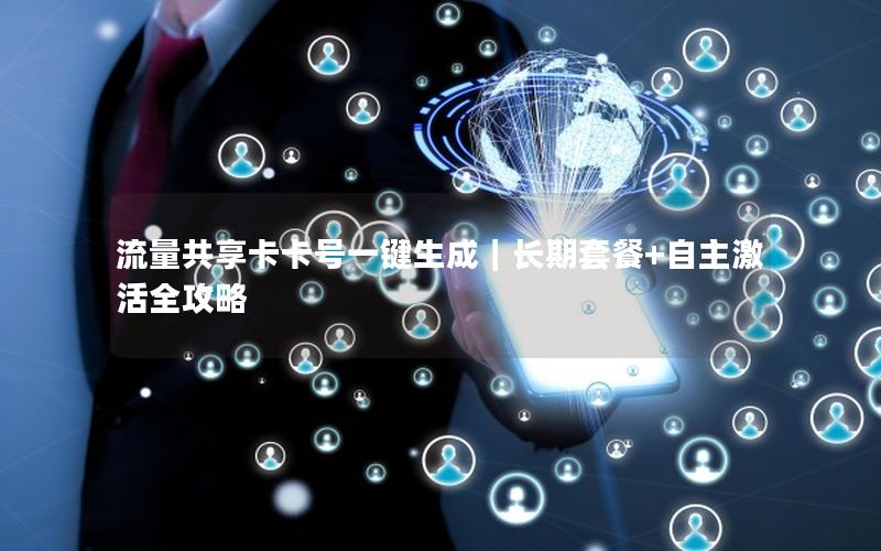 流量共享卡卡号一键生成｜长期套餐+自主激活全攻略