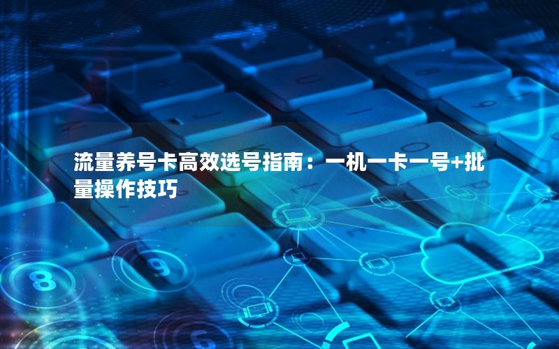 流量养号卡高效选号指南：一机一卡一号+批量操作技巧