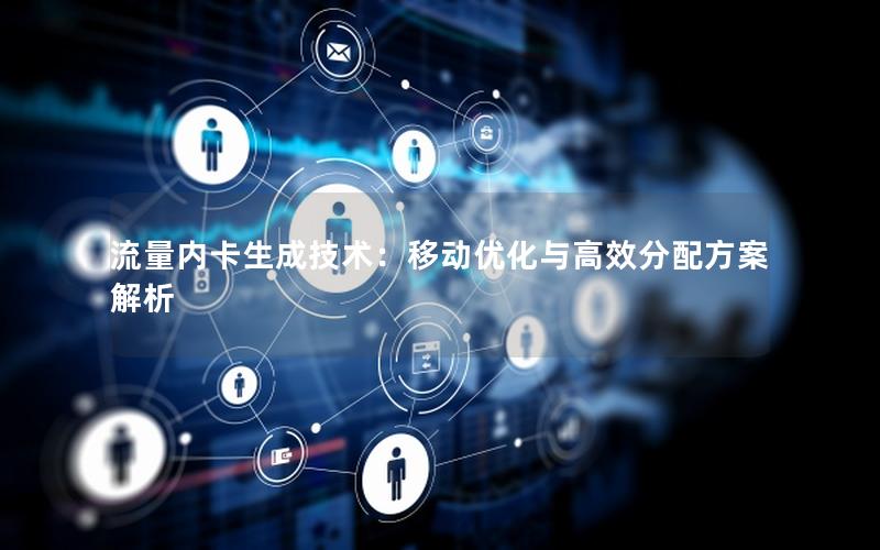 流量内卡生成技术：移动优化与高效分配方案解析