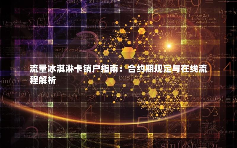 流量冰淇淋卡销户指南：合约期规定与在线流程解析
