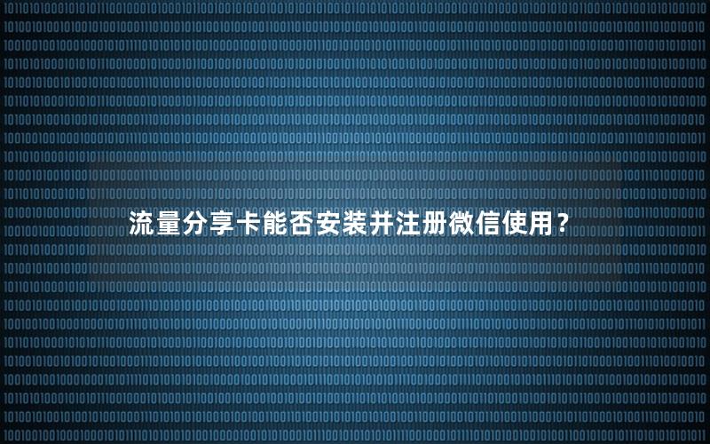 流量分享卡能否安装并注册微信使用？